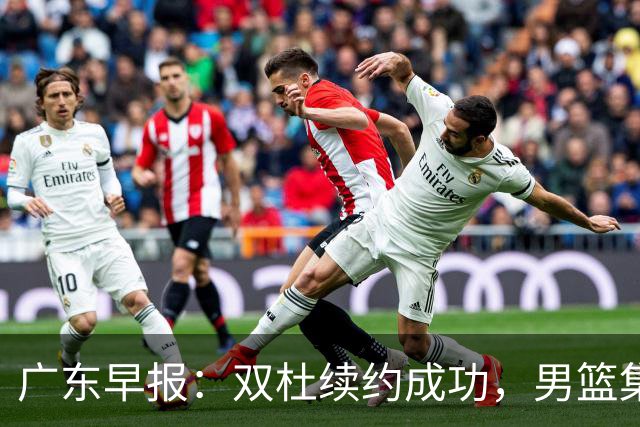 广东早报：双杜续约成功，男篮集训名单发布，上海欲挖焦泊乔？